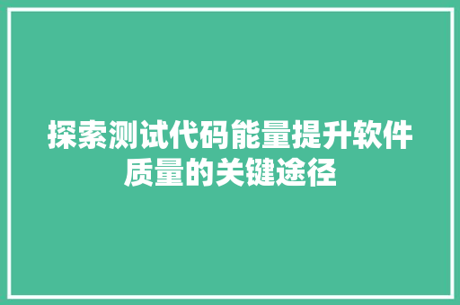 探索测试代码能量提升软件质量的关键途径