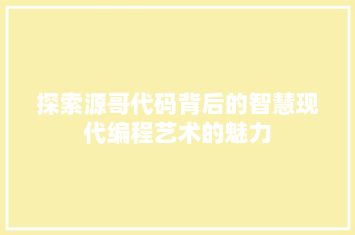 探索源哥代码背后的智慧现代编程艺术的魅力  第1张