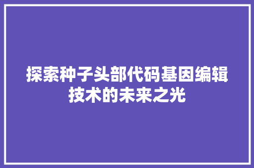 探索种子头部代码基因编辑技术的未来之光