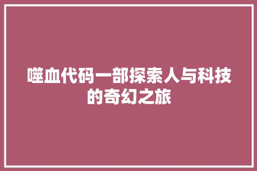 噬血代码一部探索人与科技的奇幻之旅