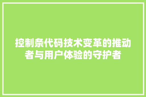 控制条代码技术变革的推动者与用户体验的守护者