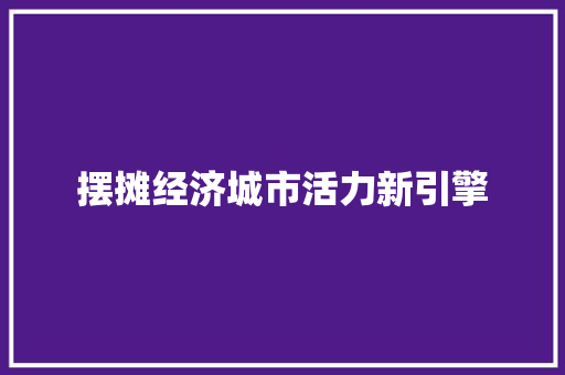 摆摊经济城市活力新引擎