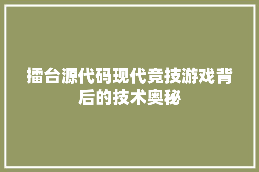 擂台源代码现代竞技游戏背后的技术奥秘