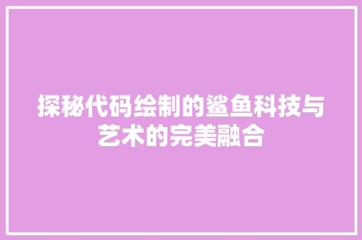 探秘代码绘制的鲨鱼科技与艺术的完美融合