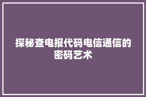 探秘查电报代码电信通信的密码艺术