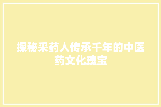 探秘采药人传承千年的中医药文化瑰宝