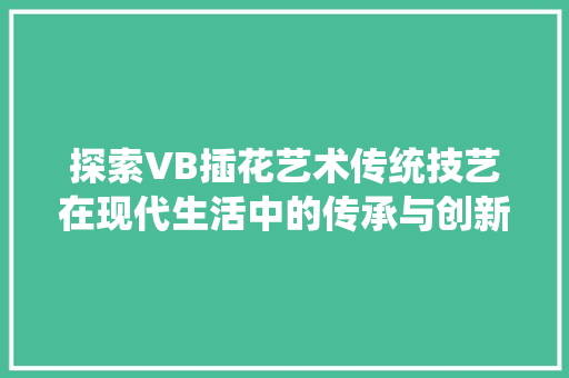 探索VB插花艺术传统技艺在现代生活中的传承与创新