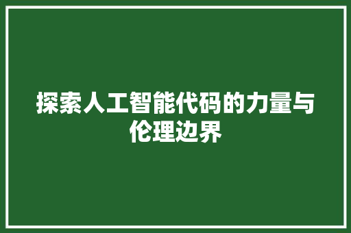 探索人工智能代码的力量与伦理边界