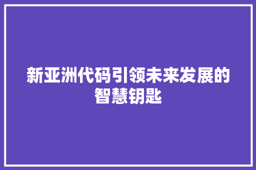 新亚洲代码引领未来发展的智慧钥匙