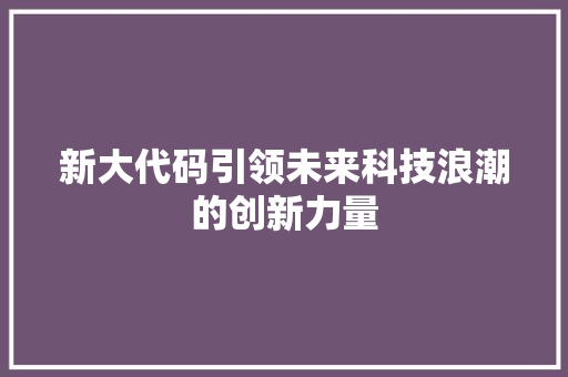 新大代码引领未来科技浪潮的创新力量