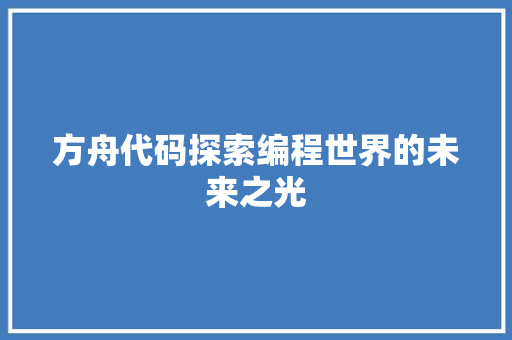 方舟代码探索编程世界的未来之光  第1张