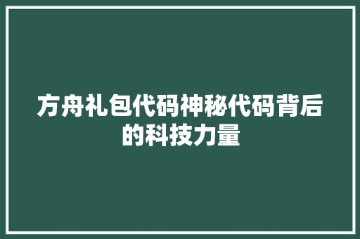 方舟礼包代码神秘代码背后的科技力量