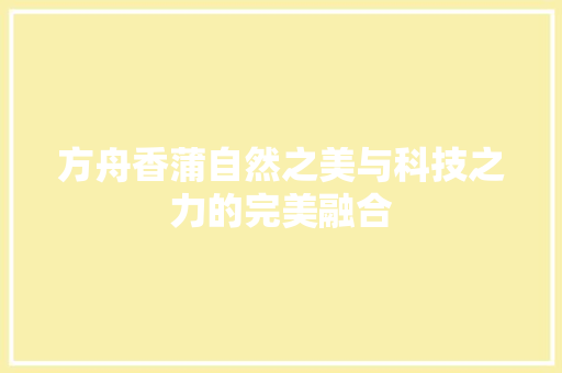 方舟香蒲自然之美与科技之力的完美融合