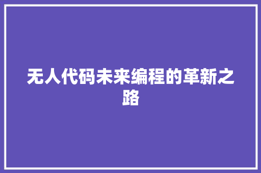 无人代码未来编程的革新之路