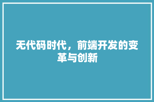 无代码时代，前端开发的变革与创新