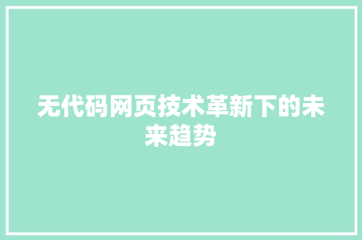 无代码网页技术革新下的未来趋势