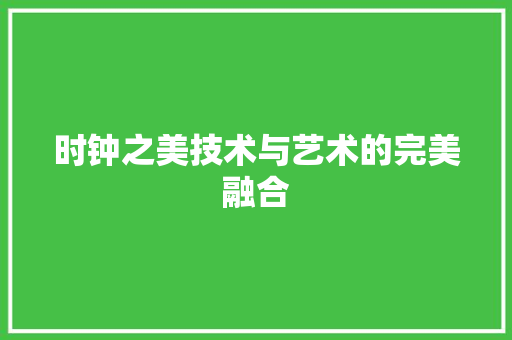 时钟之美技术与艺术的完美融合