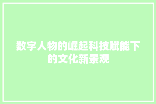 数字人物的崛起科技赋能下的文化新景观