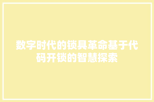 数字时代的锁具革命基于代码开锁的智慧探索