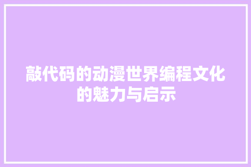 敲代码的动漫世界编程文化的魅力与启示
