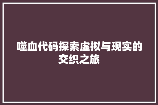 噬血代码探索虚拟与现实的交织之旅