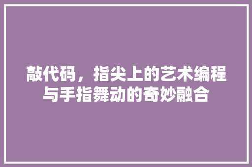 敲代码，指尖上的艺术编程与手指舞动的奇妙融合