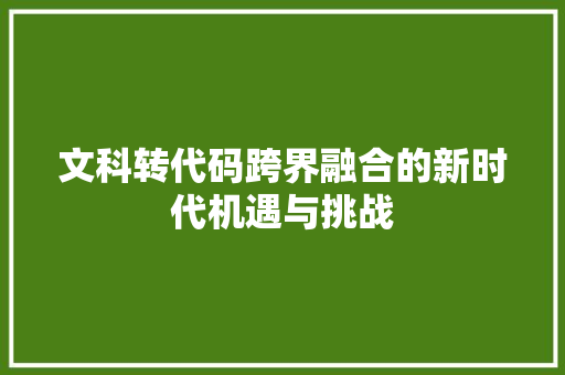 文科转代码跨界融合的新时代机遇与挑战
