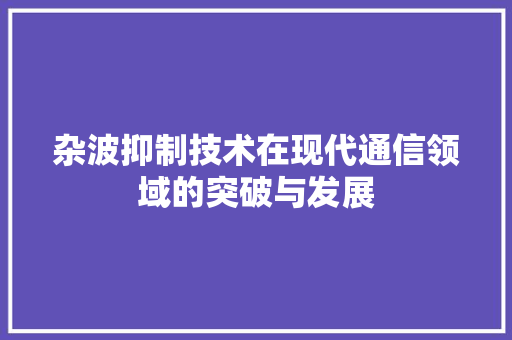 杂波抑制技术在现代通信领域的突破与发展
