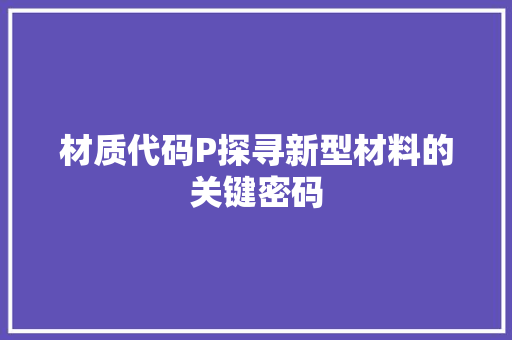 材质代码P探寻新型材料的关键密码