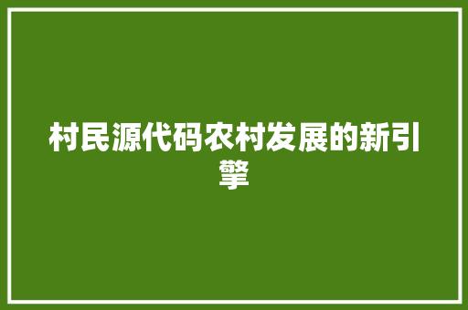 村民源代码农村发展的新引擎