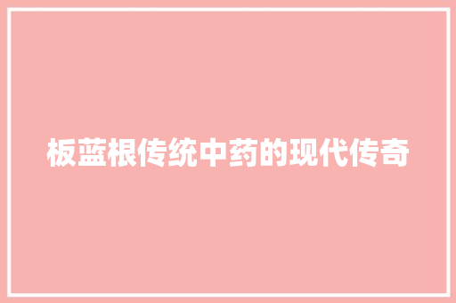 板蓝根传统中药的现代传奇