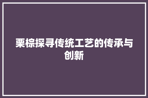 栗棕探寻传统工艺的传承与创新