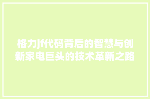 格力jf代码背后的智慧与创新家电巨头的技术革新之路
