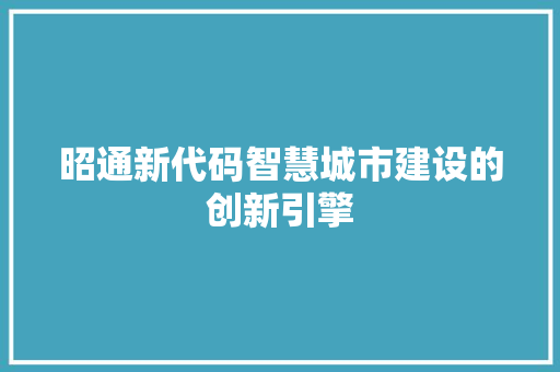 昭通新代码智慧城市建设的创新引擎