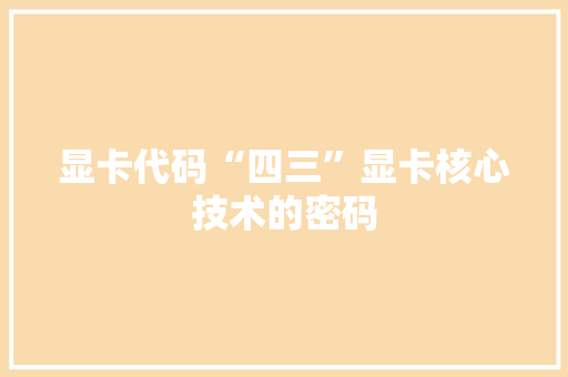 显卡代码“四三”显卡核心技术的密码