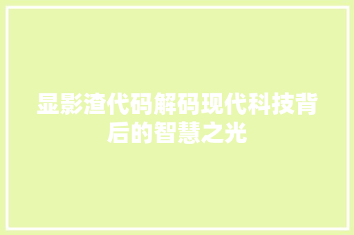 显影渣代码解码现代科技背后的智慧之光