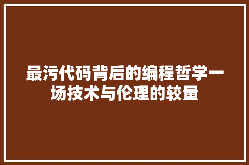 最污代码背后的编程哲学一场技术与伦理的较量
