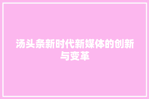 汤头条新时代新媒体的创新与变革