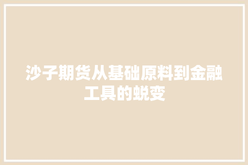 沙子期货从基础原料到金融工具的蜕变