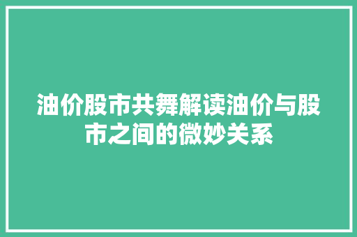 油价股市共舞解读油价与股市之间的微妙关系