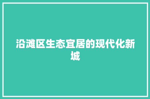 沿滩区生态宜居的现代化新城