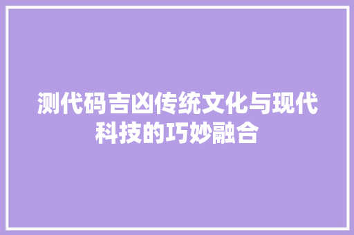 测代码吉凶传统文化与现代科技的巧妙融合