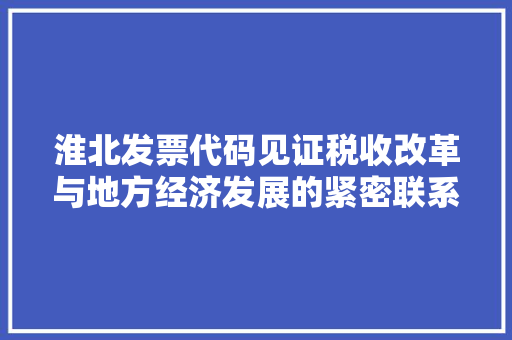 淮北发票代码见证税收改革与地方经济发展的紧密联系