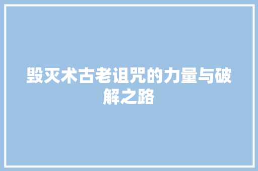 毁灭术古老诅咒的力量与破解之路