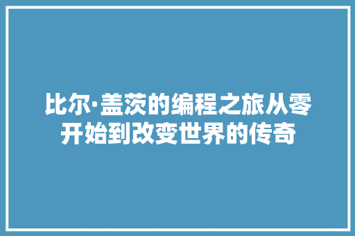 比尔·盖茨的编程之旅从零开始到改变世界的传奇