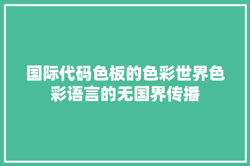 国际代码色板的色彩世界色彩语言的无国界传播