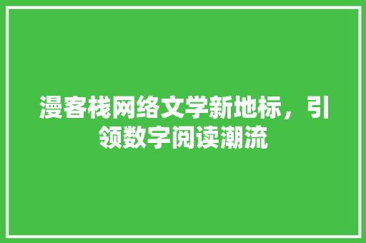 漫客栈网络文学新地标，引领数字阅读潮流