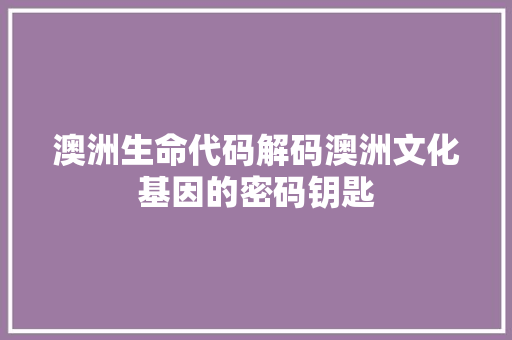 澳洲生命代码解码澳洲文化基因的密码钥匙