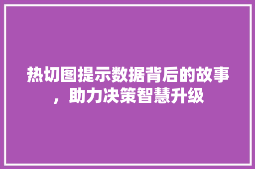 热切图提示数据背后的故事，助力决策智慧升级