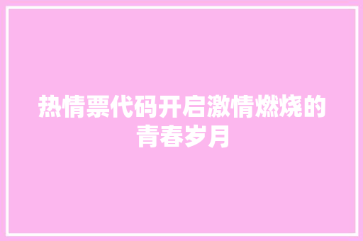 热情票代码开启激情燃烧的青春岁月